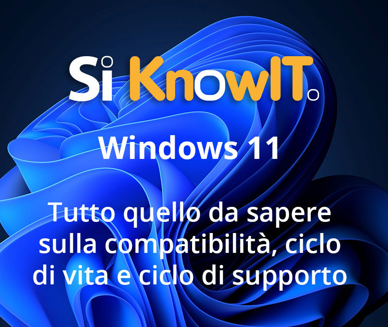Si KnowIT - Windows 11 - Tutto quello che c'è da sapere sulla compatibilità, ciclo di vita e ciclo di supporto